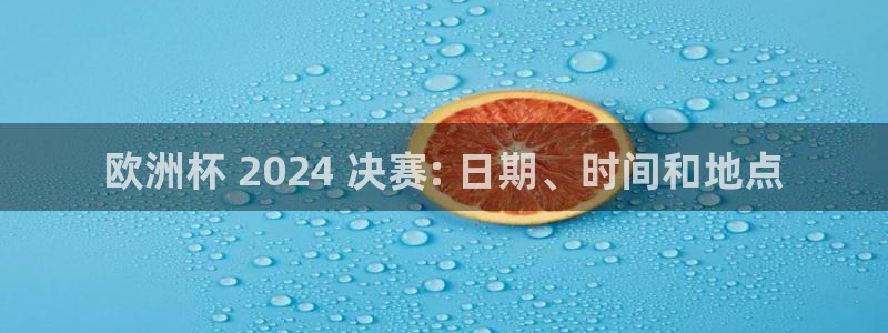 十大靠谱外围买球网站|欧洲杯 2024 决赛: 日期、时间和地点