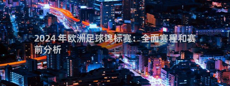 2024欧洲杯买球手机版|2024 年欧洲足球锦标赛：全面赛程和赛
前分析